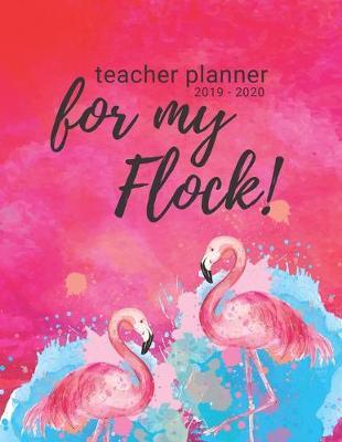 Teacher Planner 2019 - 2020 For My Flock!: For Elementary School Aug to July - Includes Student Roster, Field Trip & Weekly Lesson Organizer.