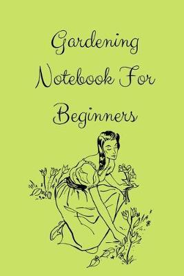 Gardening Notebook For Beginners: Novelty Lined Notebook / Journal To Write In Perfect Gift Item (6 x 9 inches) For Gardeners & Gardening Lovers. Ideal Worksheet for ( Hobbies )