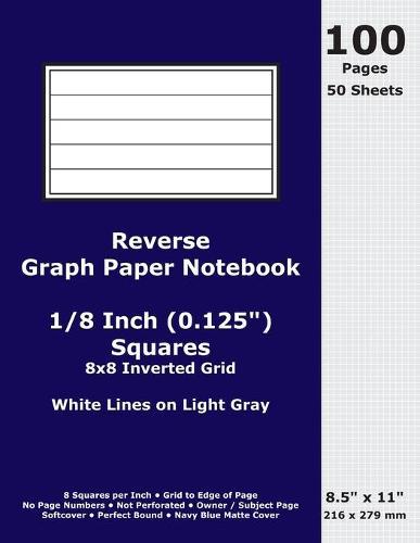 Reverse Graph Paper Notebook: 0.125 Inch (1/8 in) Squares; 8.5  x 11 ; 216 x 279 mm; 100 Pages; 50 Sheets; White Lines on Light Gray; Inverted 8x8 Quad Grid; Navy Blue Matte Cover