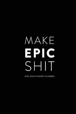 2019 - 2020 Student Planner; Make Epic Shit: Academic Daily Planner