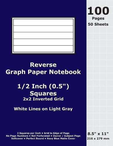 Reverse Graph Paper Notebook: 0.5 Inch (1/2 in) Squares; 8.5  x 11 ; 216 x 279 mm; 100 Pages; 50 Sheets; White Lines on Light Gray; Inverted 2x2 Quad Grid; Navy Blue Matte Cover