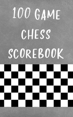 100 Game Chess Scorebook: Chess Notation Journal to Record Your Games, Log Wins Moves & Strategy
