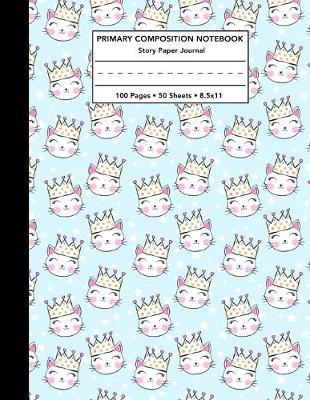 Primary Composition Notebook: Cats with Princess Crowns Pattern Story Note Book w/ Writing, Drawing & Picture Space - Cute Kitten Draw and Write Journal / Diary with Dashed Midline for School Kids Level K-2 Student - 100 Pages 50 Sheets - Size 8.5x11