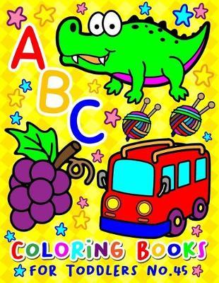 ABC Coloring Books for Toddlers No.45: abc pre k workbook, KIDS 2-4, abc book, abc kids, abc preschool workbook, Alphabet coloring books, Coloring books for kids ages 2-4, Preschool coloring books for 2-4 years, Animal coloring books for toddlers