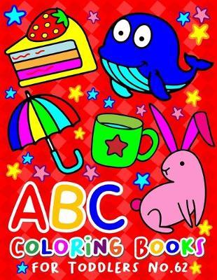 ABC Coloring Books for Toddlers No.62: abc pre k workbook, KIDS 2-4, abc book, abc kids, abc preschool workbook, Alphabet coloring books, Coloring books for kids ages 2-4, Preschool coloring books for 2-4 years, Animal coloring books for toddlers
