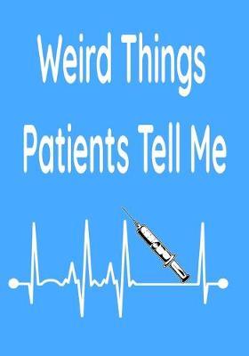 Weird Things Patients Tell Me: A fun journal for medical professionals