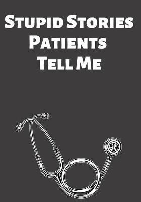 Stupid Stores Patients Tell Me: A fun journal for medical professionals