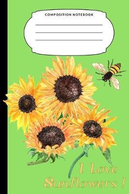 I Love Sunflowers: A 6x9 College Ruled 120 page Composition Notebook with Sunflower Cover