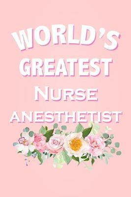 World's Greatest Nurse Anesthetist: Beautiful Pink Floral Coworker Gift Notebook for an Nurse Anesthetist Blank Lined Journal Novelty Birthday Gift for a Colleague