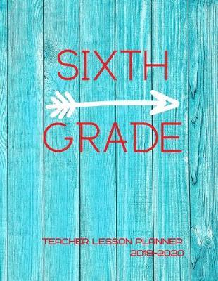 Sixth Grade Teacher Lesson Planner 2019-2020: Weekly Lesson Plans, Continuing Education Log, Expense Tracker, Birthday Tracker, Academic Calendar, Yearly Recap