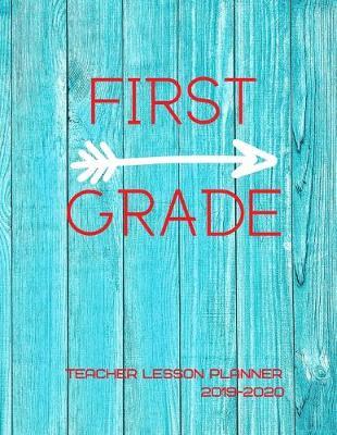First Grade Teacher Lesson Planner 2019-2020: Weekly Lesson Plans, Continuing Education Log, Expense Tracker, Birthday Tracker, Academic Calendar, Yearly Recap