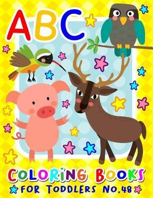 ABC Coloring Books for Toddlers No.48: abc pre k workbook, KIDS 2-4, abc book, abc kids, abc preschool workbook, Alphabet coloring books, Coloring books for kids ages 2-4, Preschool coloring books for 2-4 years, Animal coloring books for toddlers