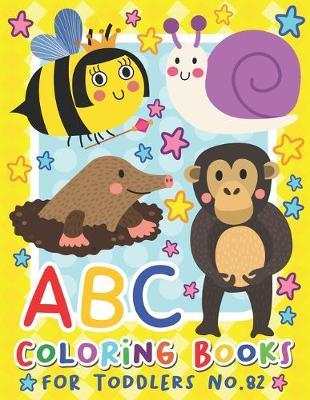 ABC Coloring Books for Toddlers No.82: abc pre k workbook, KIDS 2-4, abc book, abc kids, abc preschool workbook, Alphabet coloring books, Coloring books for kids ages 2-4, Preschool coloring books for 2-4 years, Animal coloring books for toddlers