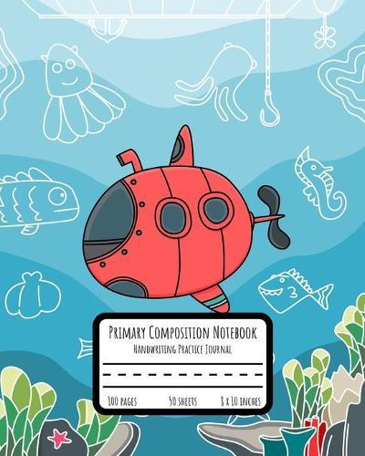 Primary Composition Notebook: Handwriting Practice Paper with Dotted Mid Line - Grades K-2 - Submarine and Underwater