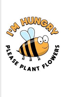 I'm Hungry Please Plant Flowers: Funny Bee Facts Journal - Notebook For Local Beekeepers, Start Keeping Bees For Honey, How To Save Bees & Apiculture Products Fans - 6x9 - 100 Graph Paper Pages