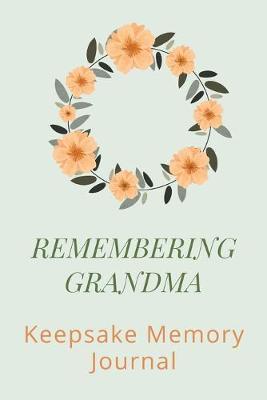 Remembering Grandma Keepsake Memory Journal: Grandmother Scrapbook Journal, Remembering Grandmother Book, Grandma Memories - Heirloom Journal Book - Remembrance of Nana - Hospice Gift - Memories For My Grandchild