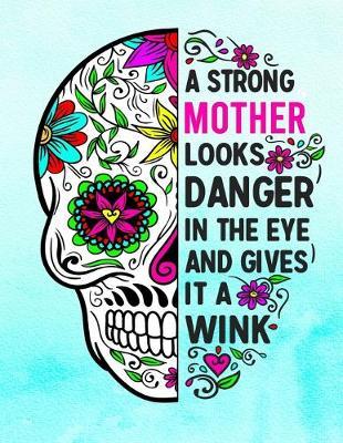 A Strong Mother Looks Danger In The Eye And Gives It A Wink: Sugar Skull Notebook 100 Blank Lined College Rule Pages Gift For Mom