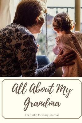All About My Grandma Keepsake Memory Journal: Grandmother Scrapbook Journal, Remembering Grandmother Book, Grandma Memories - Heirloom Journal Book - Remembrance of Nana - Hospice Gift - Memories For My Grandchild