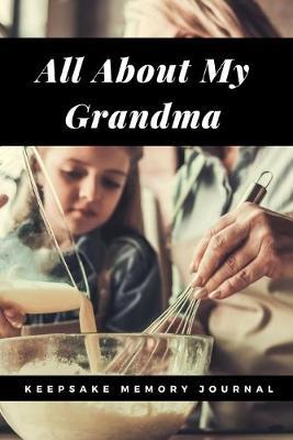All About My Grandma Keepsake Memory Journal: Grandmother Scrapbook Journal, Remembering Grandmother Book, Grandma Memories - Heirloom Journal Book - Remembrance of Nana - Hospice Gift - Memories For My Grandchild