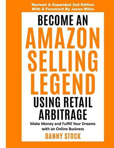 Become an Amazon Selling Legend Using Retail Arbitrage: Make Money and Fulfill Your Dreams with an Online Business