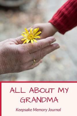All About My Grandma Keepsake Memory Journal: Grandmother Scrapbook Journal, Remembering Grandmother Book, Grandma Memories - Heirloom Journal Book - Remembrance of Nana - Hospice Gift - Memories For My Grandchild