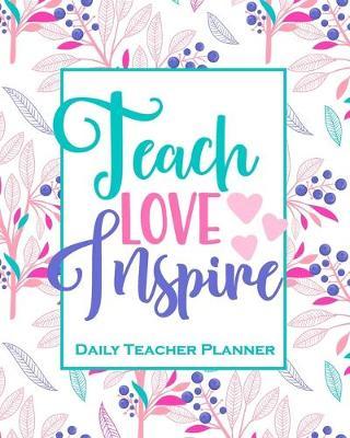 Teach Love Inspire - Daily Teacher Planner: 12 Month Undated Teacher Lesson Planner Beautiful Floral Weekly and Monthly Agenda Calendar School and Homeschool Planner for Teachers and Parents