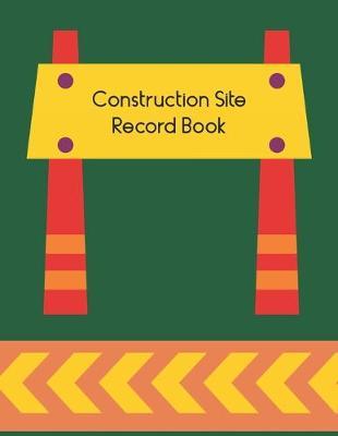 Construction Site Record Book: Contractors Project Log and Logbook for Daily Use on Site to Record Day to Day Activities