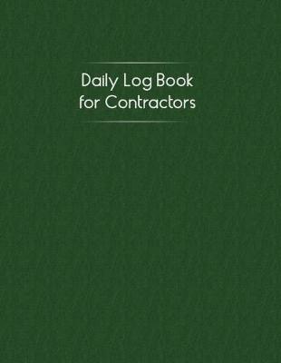 Daily Log Book for Contractors: Logbook to Record Daily Activity, Employee, Trade, Sub Contractors, Safety Meetings, Weather, Deliveries and More