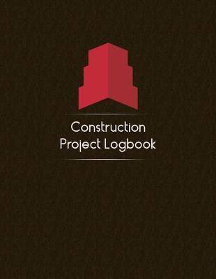 Construction Project Logbook: Contractors Logbook to Record Daily Activity, Employee, Trade, Sub Contractors, Safety Meetings, Weather, Deliveries and More