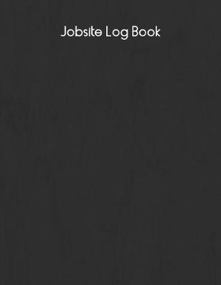 Jobsite Log Book: Contractors Logbook to Record Daily Activity, Employee, Trade, Sub Contractors, Safety Meetings, Weather, Deliveries and More