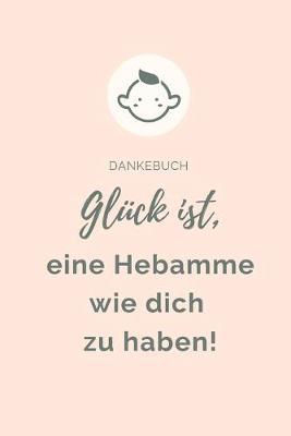 Dankebuch Gluck Ist, Eine Hebamme Wie Dich Zu Haben!: A4 Notizbuch PUNKTIERT liebevolles Geschenk fur deine Hebamme Geburtshelferin oder Entbindungshelferin schoene Geschenkidee als Dankeschoen Hebammen Dankebuch Hebammenbuch