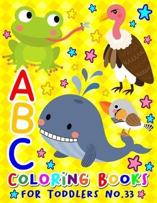 ABC Coloring Books for Toddlers No.33: abc pre k workbook, KIDS 2-4, abc book, abc kids, abc preschool workbook, Alphabet coloring books, Coloring books for kids ages 2-4, Preschool coloring books for 2-4 years, Animal coloring books for toddlers