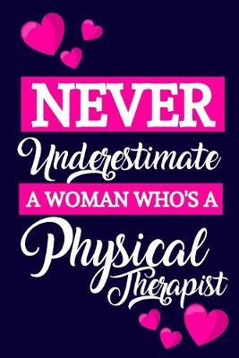Never Underestimate A Woman Who's A Physical Therapist: Physical Therapist Gifts: Lined Notebook or Journal... Perfect for Notes & Journaling