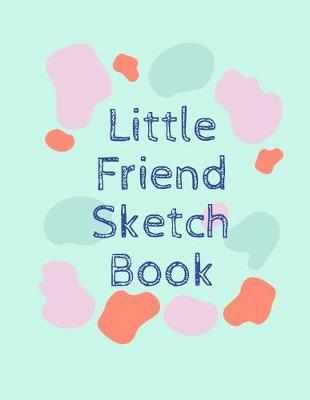 Little Friend Sketch Book: 8.5  X 11 , Customized Artist Sketchbook to Draw and Journal: 112 pages, Sketching, Drawing and Creative Doodling. (Workbook and Handbook)