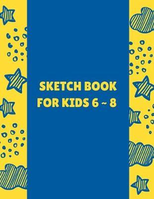 Sketch Book For Kids 6 8: 8.5  X 11 , Customized Artist Sketchbook to Draw and Journal: 112 pages, Sketching, Drawing and Creative Doodling. (Workbook and Handbook)