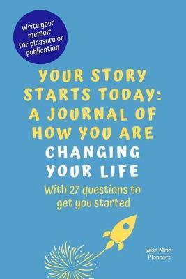 Your Story Starts Today: A Journal Of How You Are Changing Your Life, With 27 Questions To Get You Started: Write Your Memoir For Pleasure Or Publication