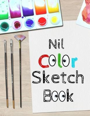 Nil Color Sketch Book: 8.5  X 11 , Customized Artist Sketchbook to Draw and Journal: 112 pages, Sketching, Drawing and Creative Doodling. (Workbook and Handbook)