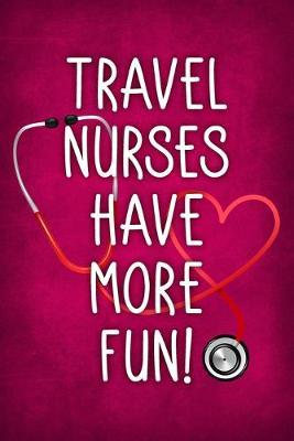 Travel Nurses Have More Fun!: Funny Nurse Saying Notebook / Journal 6x9 With 120 Blank Lined Pages