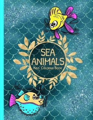 Sea Animals Kids Coloring Book: Underwater Life Animals to Color as Gift for Children of Any Age Featuring Fish, Sharks, Turtles & More
