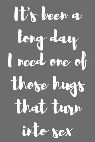 It&#65533;s Been a Long Day. I Need One of Those Hugs That Turn into Sex.: Better Than a Kinky Greeting Card - Novelty Notebook - Gag Gift - Trendy Script