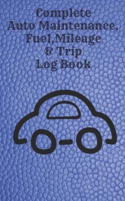 Complete Auto Maintenance, Fuel, Mileage & Trip Log Book: Small 5 X 8 Inch Car Repair, Fuel and Trip Log Book