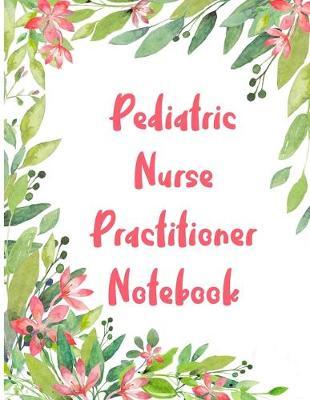 Pediatric Nurse Practitioner Notebook: 2020 Planner Monthly And Weekly Overview Essentials Handbook - More Than Just Blank Lined Journals