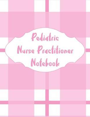 Pediatric Nurse Practitioner Notebook: 2020 Planner Monthly And Weekly Overview Essentials Handbook - More Than Just Blank Lined Journals