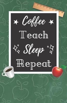 Coffee Teach Sleep Repeat: A Cute Chalkboard themed School Note Book For Teachers