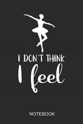 I Dont Think I Feel Notebook: 6x9 110 Pages Dot-Grid Dance Journal For Dancer