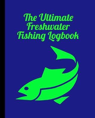 The Ultimate Freshwater Fishing Log Book: Track Your Fishing Adventures and Statistics with Ease!