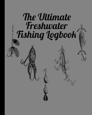 The Ultimate Freshwater Fishing Log Book: Track Your Fishing Adventures and Statistics with Ease!