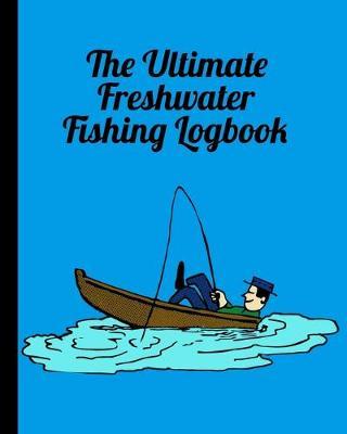 The Ultimate Freshwater Fishing Log Book: Track Your Fishing Adventures and Statistics with Ease!