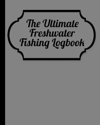 The Ultimate Freshwater Fishing Log Book: Track Your Fishing Adventures and Statistics with Ease!