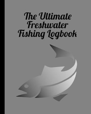 The Ultimate Freshwater Fishing Log Book: Track Your Fishing Adventures and Statistics with Ease!